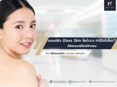 เทรนด์ผิว Glass Skin ใสฉ่ำวาว ทำได้จริงไหม? นิติธรรมคลินิกมีคำตอบ