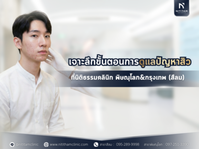 เจาะลึกขั้นตอนการดูแลปัญหาสิว ที่นิติธรรมคลินิก พิษณุโลก&กรุงเทพ (สีลม)