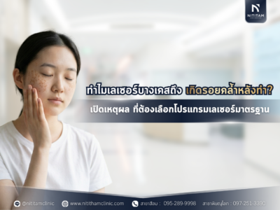 ทำไมเลเซอร์บางเคสถึงเกิดรอยคล้ำหลังทำ? เปิดเหตุผลที่ต้องเลือกโปรแกรมเลเซอร์มาตรฐาน และการประเมินผิวโดยแพทย์